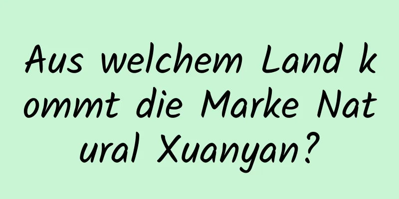 Aus welchem ​​Land kommt die Marke Natural Xuanyan?