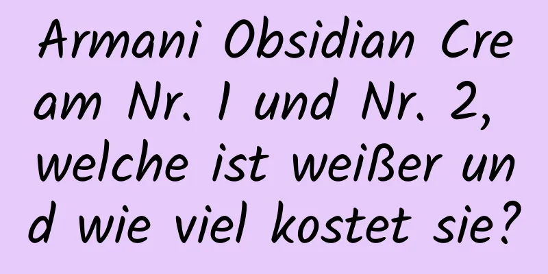 Armani Obsidian Cream Nr. 1 und Nr. 2, welche ist weißer und wie viel kostet sie?