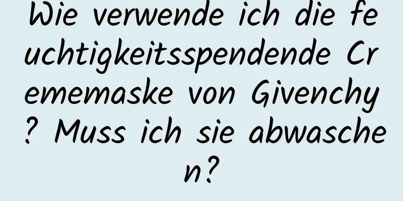 Wie verwende ich die feuchtigkeitsspendende Crememaske von Givenchy? Muss ich sie abwaschen?
