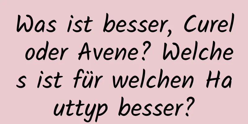 Was ist besser, Curel oder Avene? Welches ist für welchen Hauttyp besser?