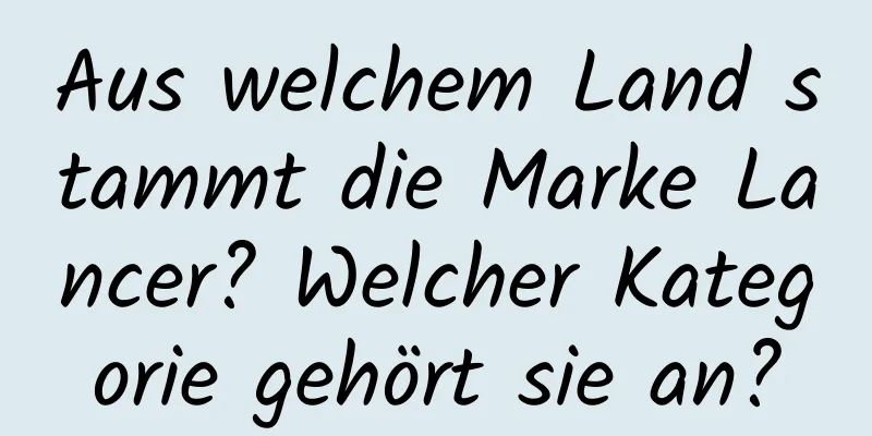 Aus welchem ​​Land stammt die Marke Lancer? Welcher Kategorie gehört sie an?
