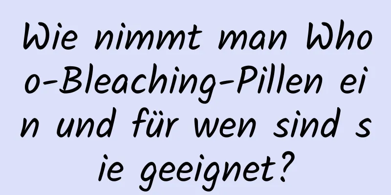 Wie nimmt man Whoo-Bleaching-Pillen ein und für wen sind sie geeignet?