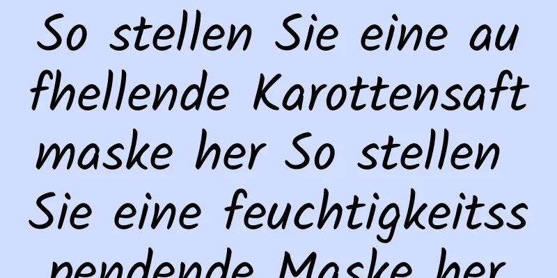 So stellen Sie eine aufhellende Karottensaftmaske her So stellen Sie eine feuchtigkeitsspendende Maske her