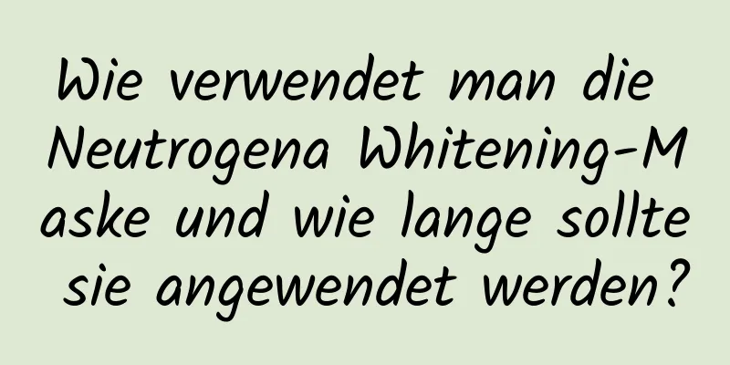 Wie verwendet man die Neutrogena Whitening-Maske und wie lange sollte sie angewendet werden?