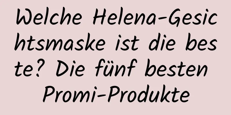 Welche Helena-Gesichtsmaske ist die beste? Die fünf besten Promi-Produkte