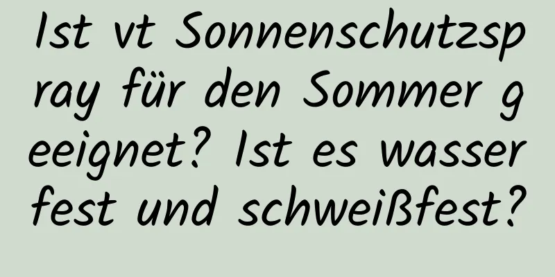 Ist vt Sonnenschutzspray für den Sommer geeignet? Ist es wasserfest und schweißfest?