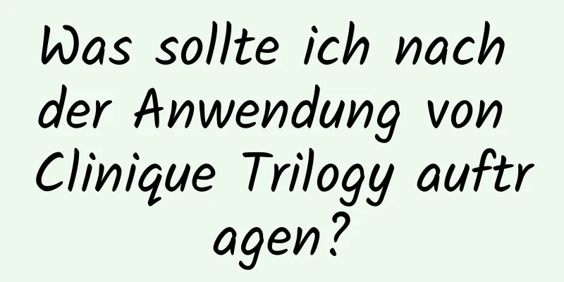 Was sollte ich nach der Anwendung von Clinique Trilogy auftragen?