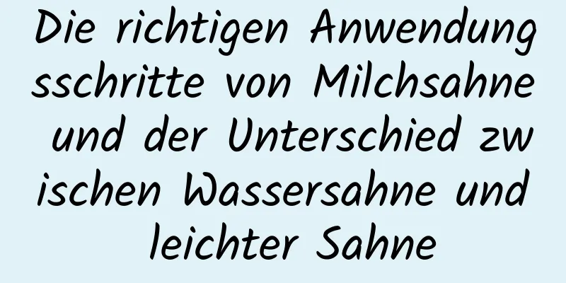 Die richtigen Anwendungsschritte von Milchsahne und der Unterschied zwischen Wassersahne und leichter Sahne