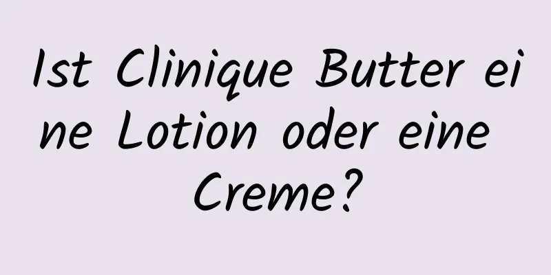 Ist Clinique Butter eine Lotion oder eine Creme?