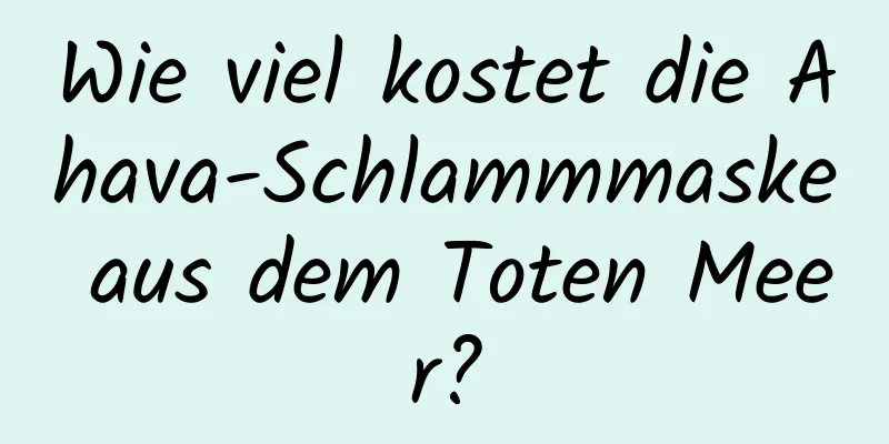Wie viel kostet die Ahava-Schlammmaske aus dem Toten Meer?