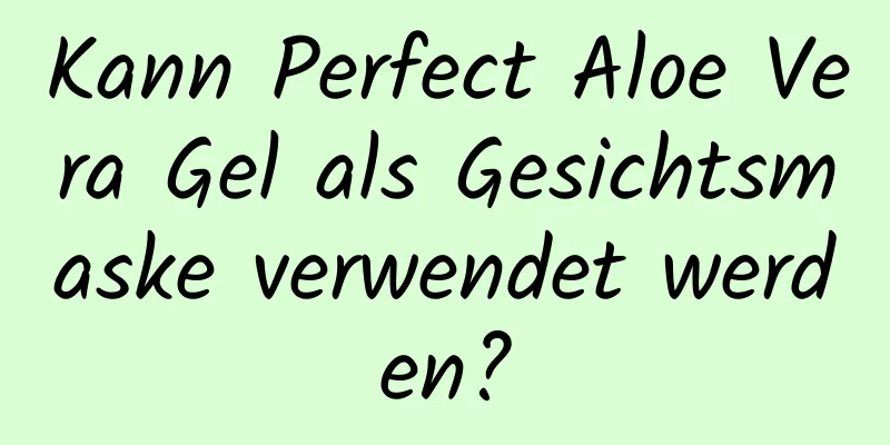 Kann Perfect Aloe Vera Gel als Gesichtsmaske verwendet werden?