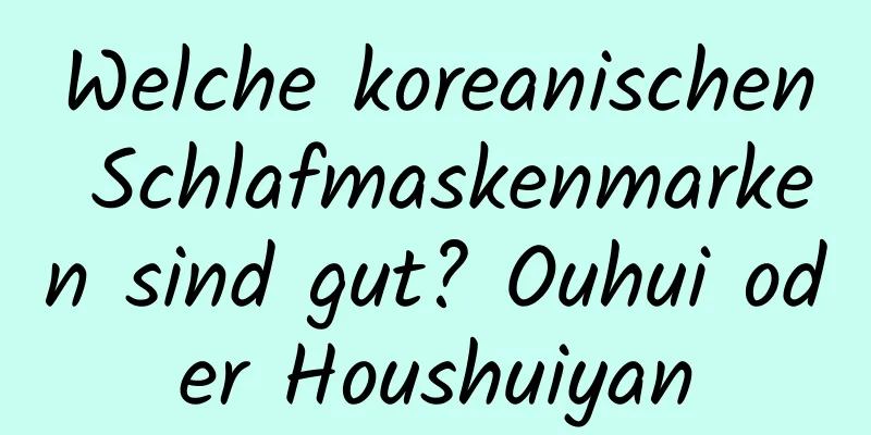 Welche koreanischen Schlafmaskenmarken sind gut? Ouhui oder Houshuiyan