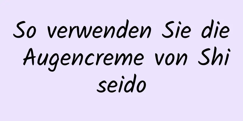 So verwenden Sie die Augencreme von Shiseido