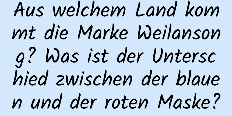 Aus welchem ​​Land kommt die Marke Weilansong? Was ist der Unterschied zwischen der blauen und der roten Maske?