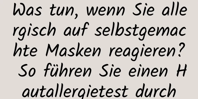 Was tun, wenn Sie allergisch auf selbstgemachte Masken reagieren? So führen Sie einen Hautallergietest durch