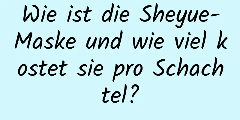Wie ist die Sheyue-Maske und wie viel kostet sie pro Schachtel?