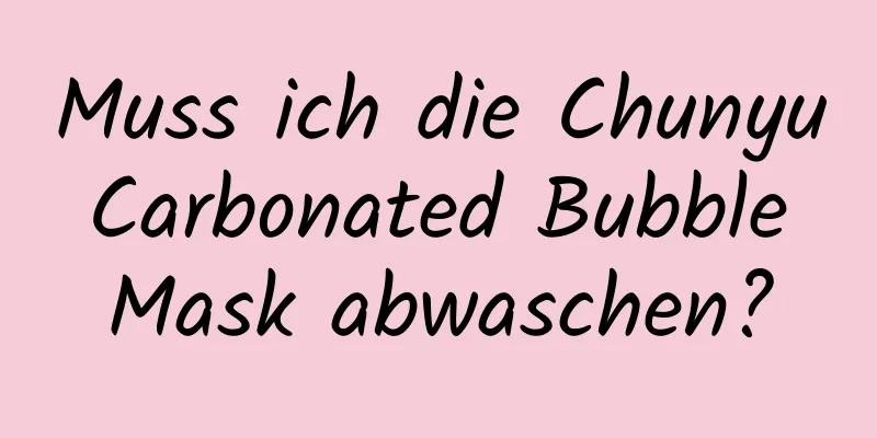 Muss ich die Chunyu Carbonated Bubble Mask abwaschen?