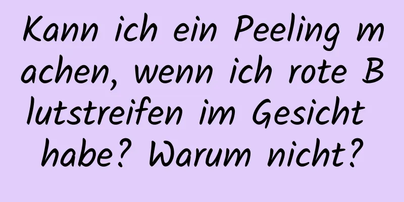 Kann ich ein Peeling machen, wenn ich rote Blutstreifen im Gesicht habe? Warum nicht?