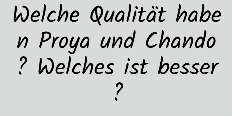 Welche Qualität haben Proya und Chando? Welches ist besser?