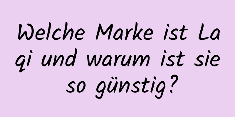 Welche Marke ist Laqi und warum ist sie so günstig?
