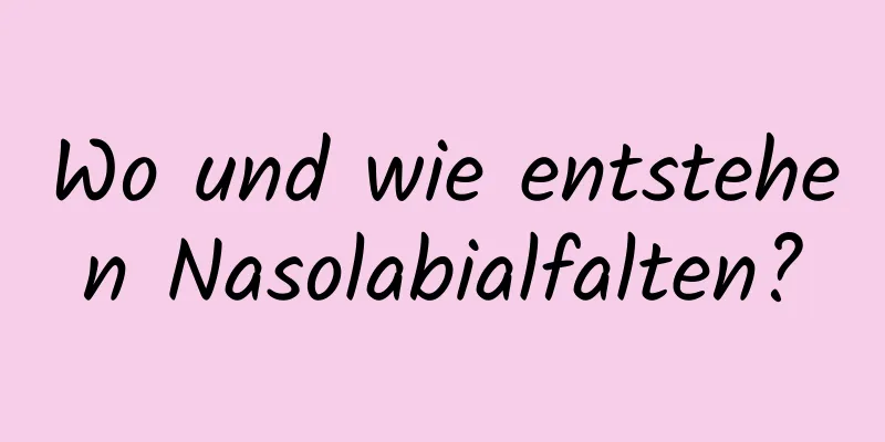 Wo und wie entstehen Nasolabialfalten?