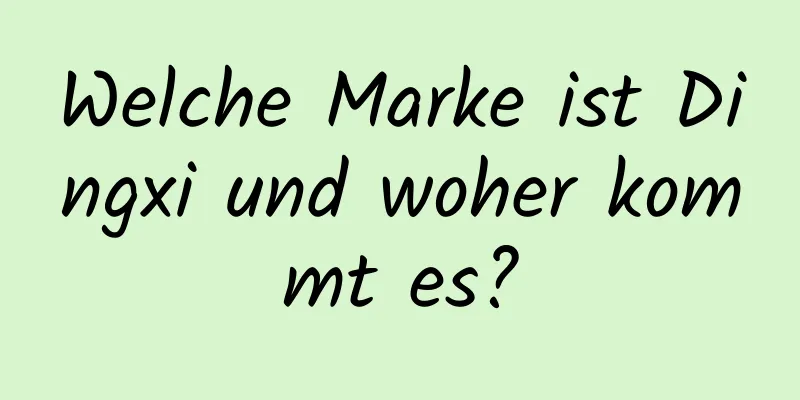 Welche Marke ist Dingxi und woher kommt es?