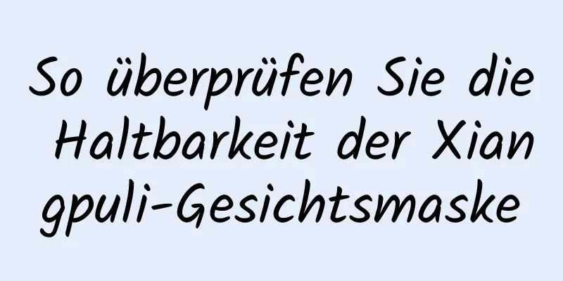 So überprüfen Sie die Haltbarkeit der Xiangpuli-Gesichtsmaske