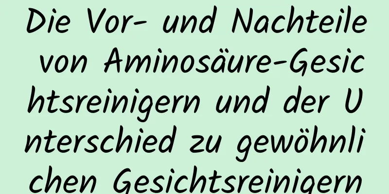 Die Vor- und Nachteile von Aminosäure-Gesichtsreinigern und der Unterschied zu gewöhnlichen Gesichtsreinigern