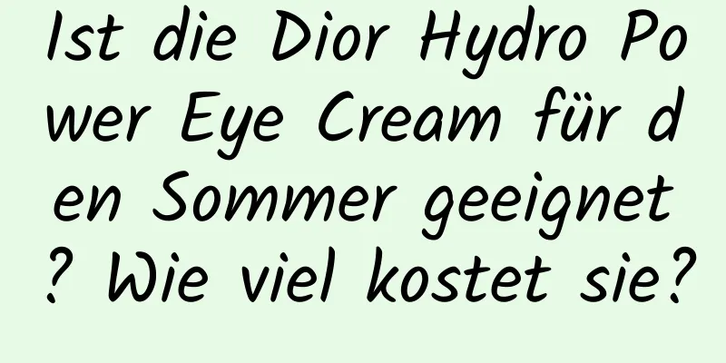 Ist die Dior Hydro Power Eye Cream für den Sommer geeignet? Wie viel kostet sie?