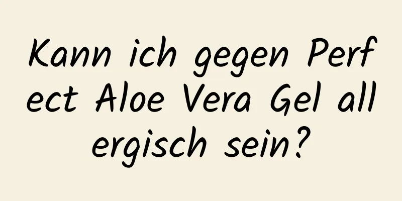 Kann ich gegen Perfect Aloe Vera Gel allergisch sein?