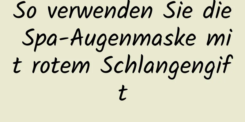 So verwenden Sie die Spa-Augenmaske mit rotem Schlangengift