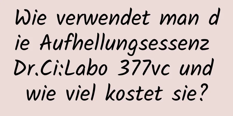 Wie verwendet man die Aufhellungsessenz Dr.Ci:Labo 377vc und wie viel kostet sie?