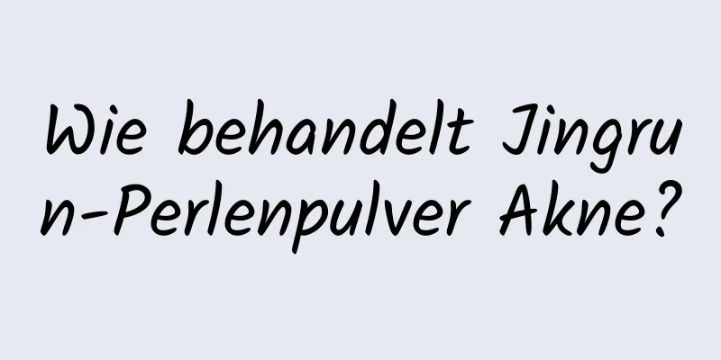 Wie behandelt Jingrun-Perlenpulver Akne?
