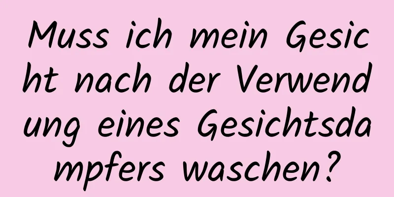 Muss ich mein Gesicht nach der Verwendung eines Gesichtsdampfers waschen?