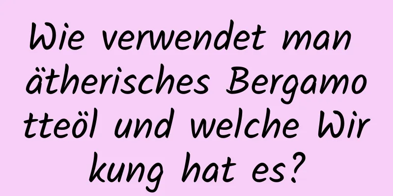 Wie verwendet man ätherisches Bergamotteöl und welche Wirkung hat es?