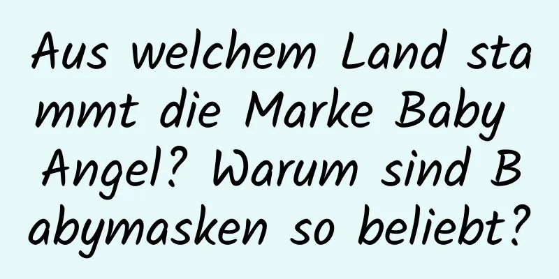 Aus welchem ​​Land stammt die Marke Baby Angel? Warum sind Babymasken so beliebt?