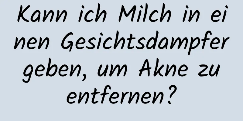 Kann ich Milch in einen Gesichtsdampfer geben, um Akne zu entfernen?