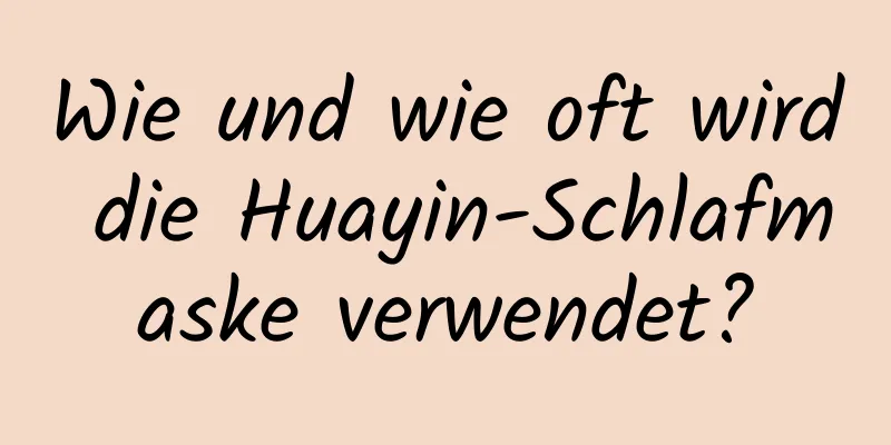 Wie und wie oft wird die Huayin-Schlafmaske verwendet?
