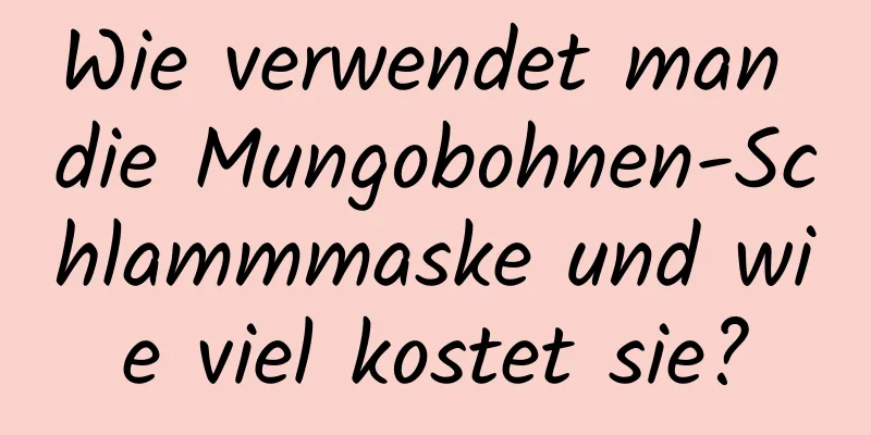 Wie verwendet man die Mungobohnen-Schlammmaske und wie viel kostet sie?