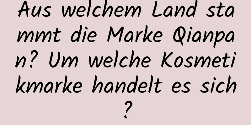 Aus welchem ​​Land stammt die Marke Qianpan? Um welche Kosmetikmarke handelt es sich?
