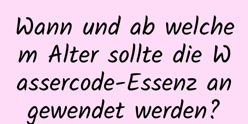 Wann und ab welchem ​​Alter sollte die Wassercode-Essenz angewendet werden?