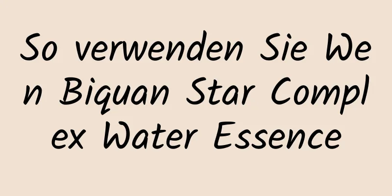 So verwenden Sie Wen Biquan Star Complex Water Essence