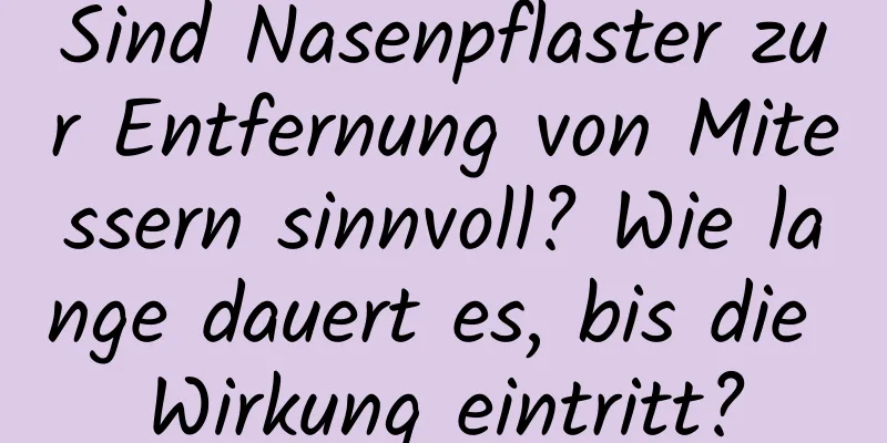 Sind Nasenpflaster zur Entfernung von Mitessern sinnvoll? Wie lange dauert es, bis die Wirkung eintritt?