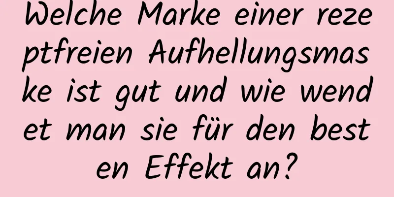 Welche Marke einer rezeptfreien Aufhellungsmaske ist gut und wie wendet man sie für den besten Effekt an?