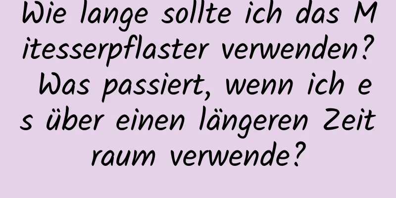 Wie lange sollte ich das Mitesserpflaster verwenden? Was passiert, wenn ich es über einen längeren Zeitraum verwende?