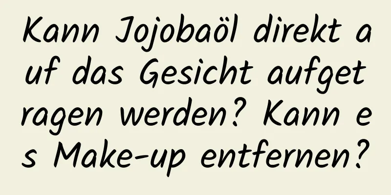 Kann Jojobaöl direkt auf das Gesicht aufgetragen werden? Kann es Make-up entfernen?