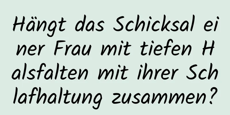 Hängt das Schicksal einer Frau mit tiefen Halsfalten mit ihrer Schlafhaltung zusammen?