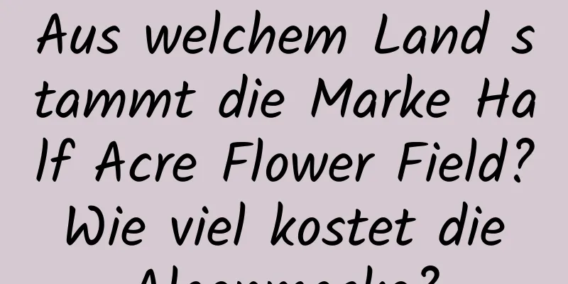 Aus welchem ​​Land stammt die Marke Half Acre Flower Field? Wie viel kostet die Algenmaske?