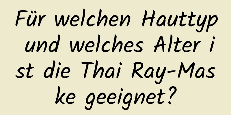Für welchen Hauttyp und welches Alter ist die Thai Ray-Maske geeignet?