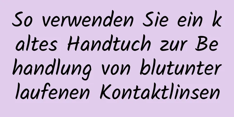 So verwenden Sie ein kaltes Handtuch zur Behandlung von blutunterlaufenen Kontaktlinsen